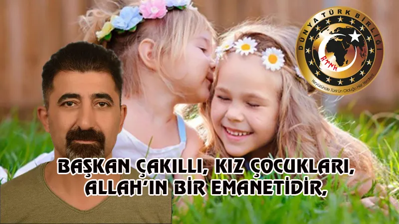 BAŞKAN ÇAKILLI, KIZ ÇOCUKLARI, ALLAH’IN BİR EMANETİDİR,