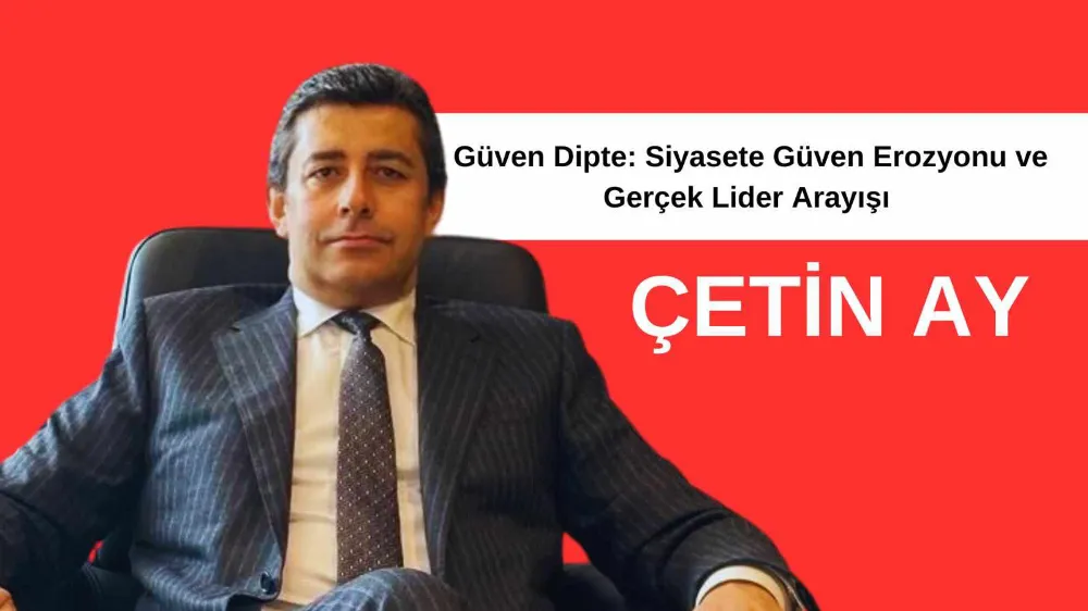 Güven Dipte: Siyasete Güven Erozyonu ve Gerçek Lider Arayışı