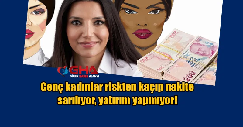 Genç kadınlar riskten kaçıp nakite sarılıyor, yatırım yapmıyor!