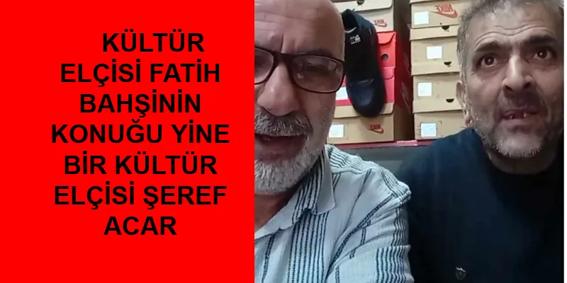 KÜLTÜR ELÇİSİ FATİH BAHŞİNİN KONUĞU YİNE BİR KÜLTÜR ELÇİSİ ŞEREF ACAR